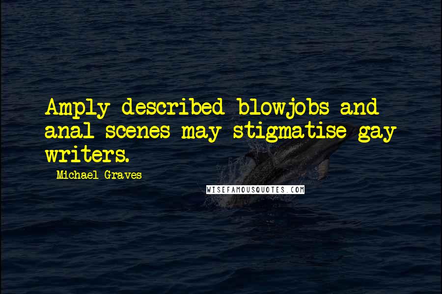 Michael Graves Quotes: Amply described blowjobs and anal scenes may stigmatise gay writers.