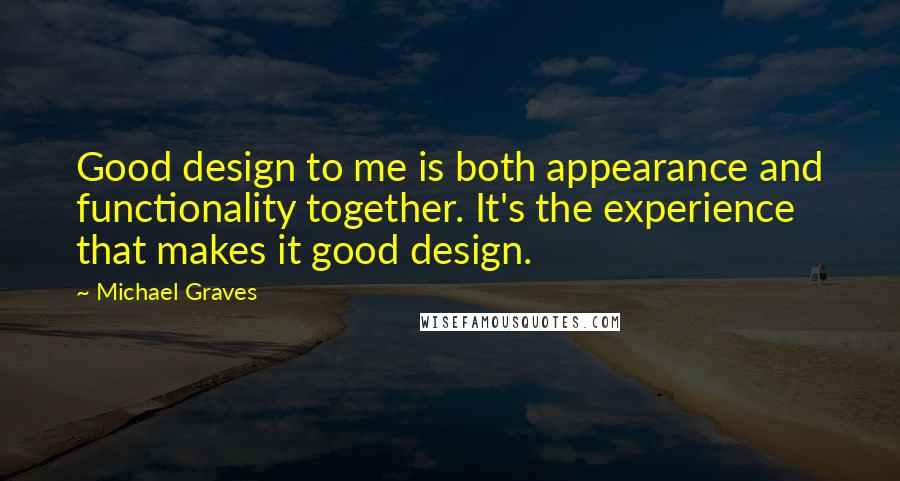 Michael Graves Quotes: Good design to me is both appearance and functionality together. It's the experience that makes it good design.