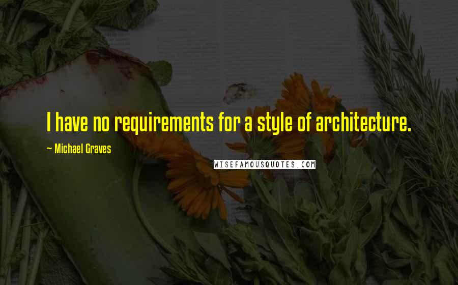 Michael Graves Quotes: I have no requirements for a style of architecture.