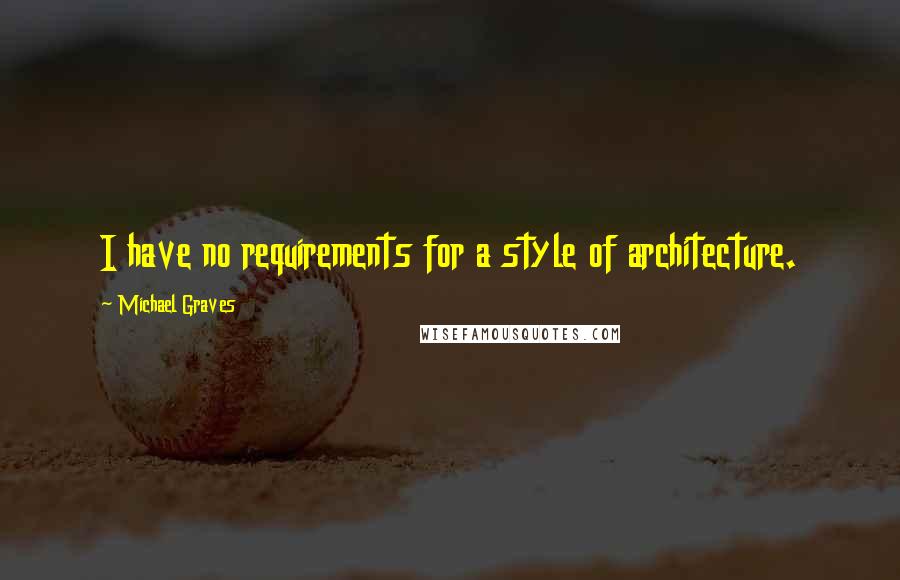 Michael Graves Quotes: I have no requirements for a style of architecture.