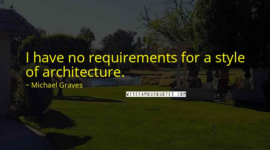 Michael Graves Quotes: I have no requirements for a style of architecture.
