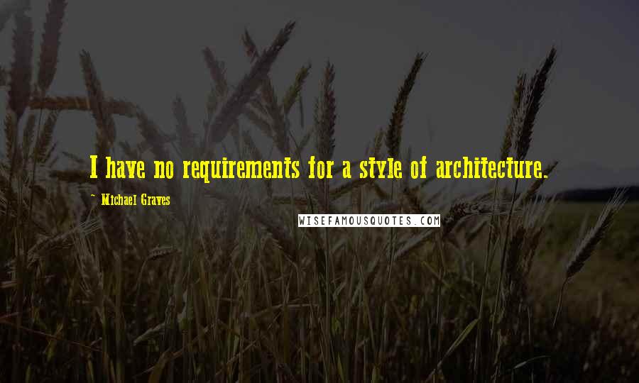 Michael Graves Quotes: I have no requirements for a style of architecture.