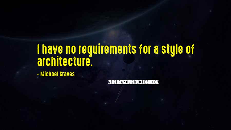 Michael Graves Quotes: I have no requirements for a style of architecture.