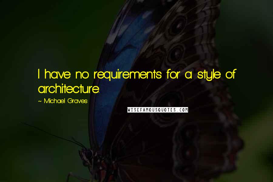 Michael Graves Quotes: I have no requirements for a style of architecture.