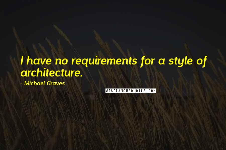 Michael Graves Quotes: I have no requirements for a style of architecture.