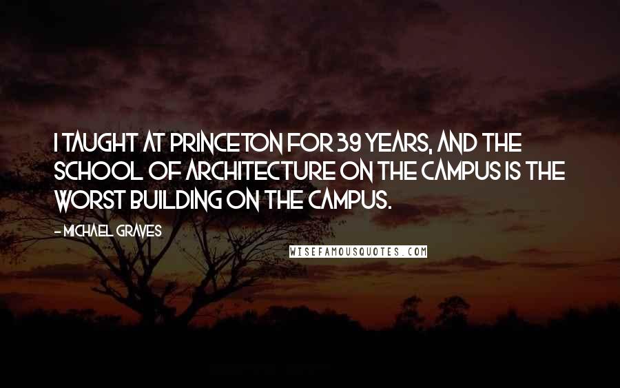 Michael Graves Quotes: I taught at Princeton for 39 years, and the school of architecture on the campus is the worst building on the campus.