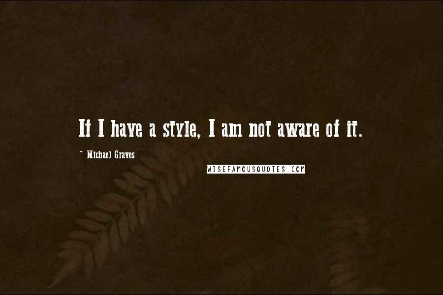 Michael Graves Quotes: If I have a style, I am not aware of it.