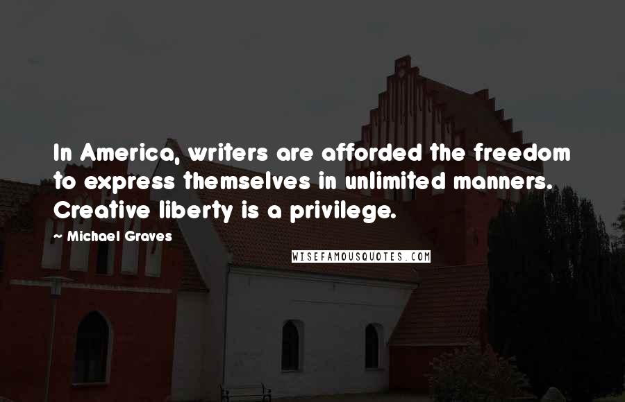 Michael Graves Quotes: In America, writers are afforded the freedom to express themselves in unlimited manners. Creative liberty is a privilege.