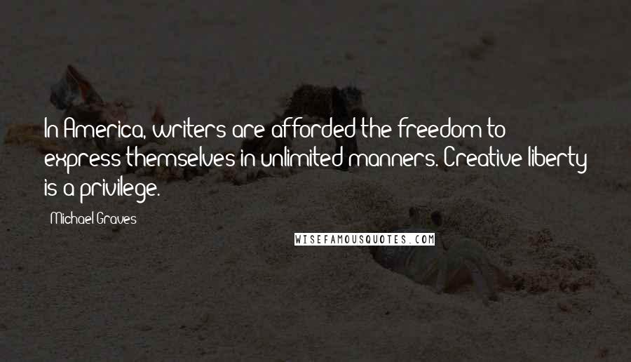 Michael Graves Quotes: In America, writers are afforded the freedom to express themselves in unlimited manners. Creative liberty is a privilege.