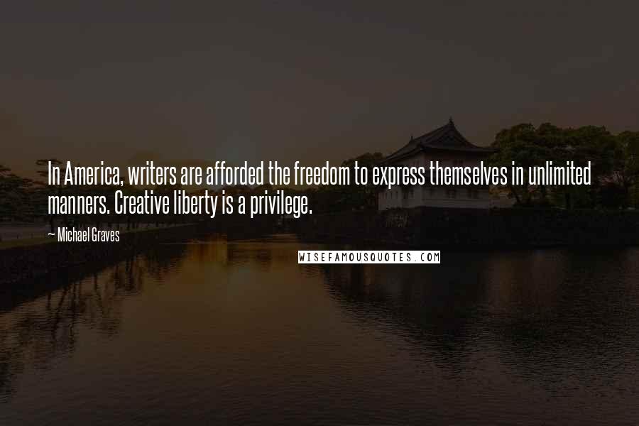 Michael Graves Quotes: In America, writers are afforded the freedom to express themselves in unlimited manners. Creative liberty is a privilege.