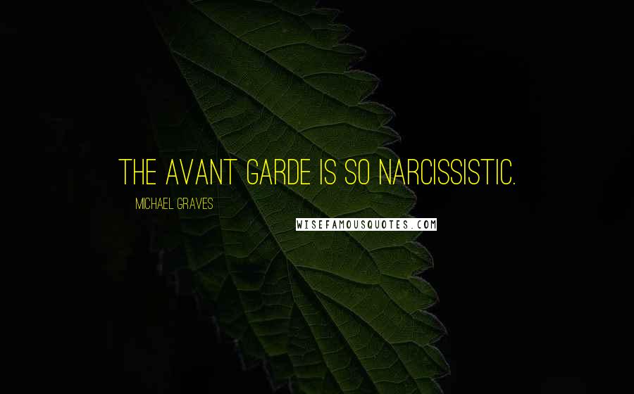 Michael Graves Quotes: The avant garde is so narcissistic.