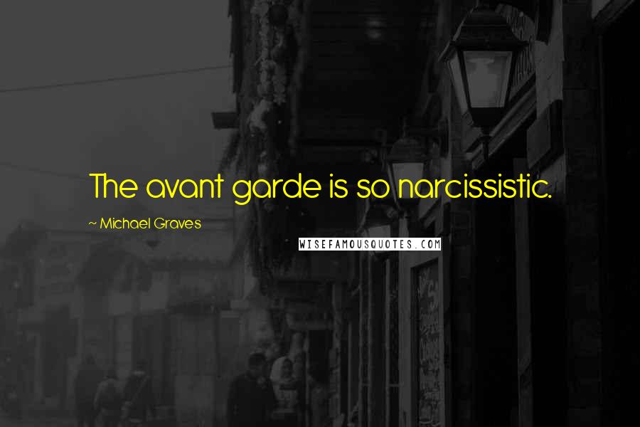 Michael Graves Quotes: The avant garde is so narcissistic.