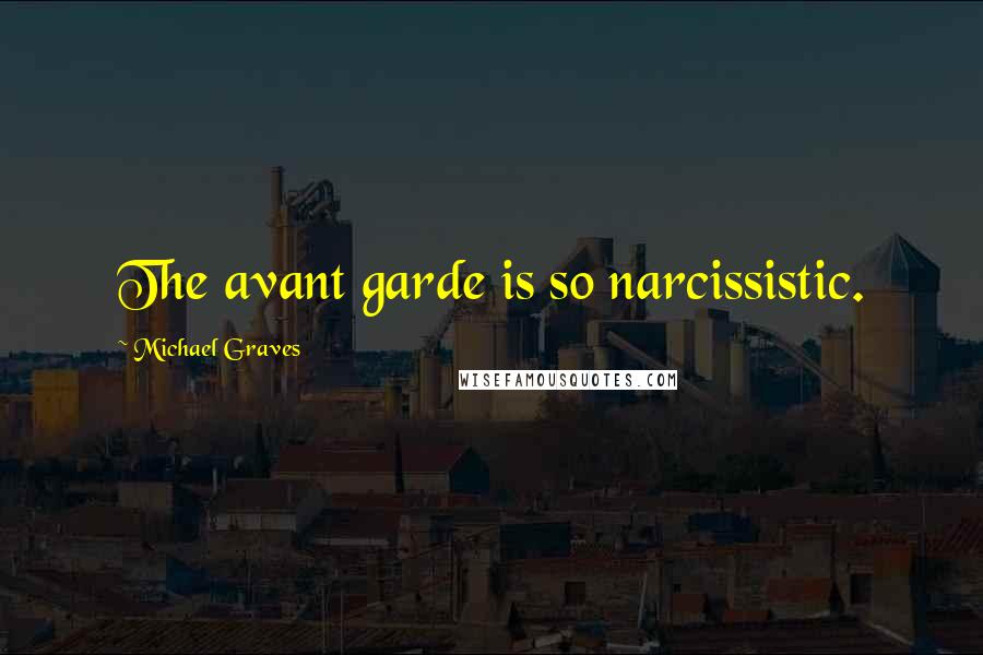 Michael Graves Quotes: The avant garde is so narcissistic.