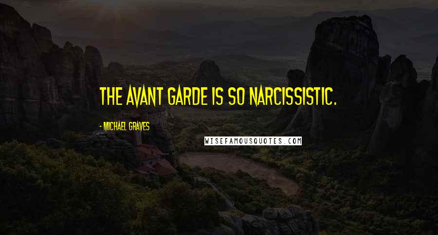 Michael Graves Quotes: The avant garde is so narcissistic.