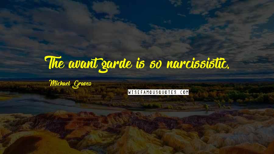 Michael Graves Quotes: The avant garde is so narcissistic.