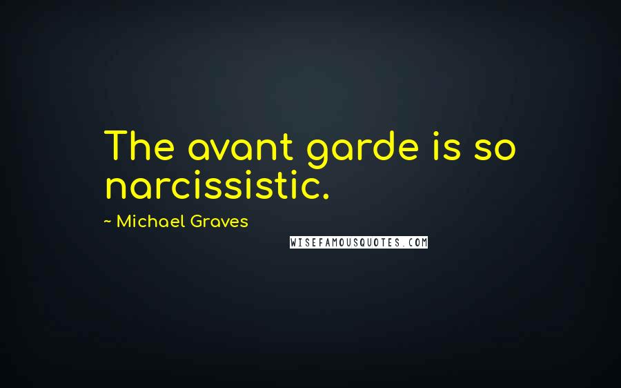 Michael Graves Quotes: The avant garde is so narcissistic.