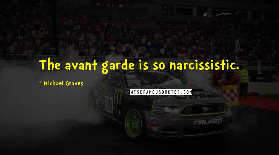Michael Graves Quotes: The avant garde is so narcissistic.