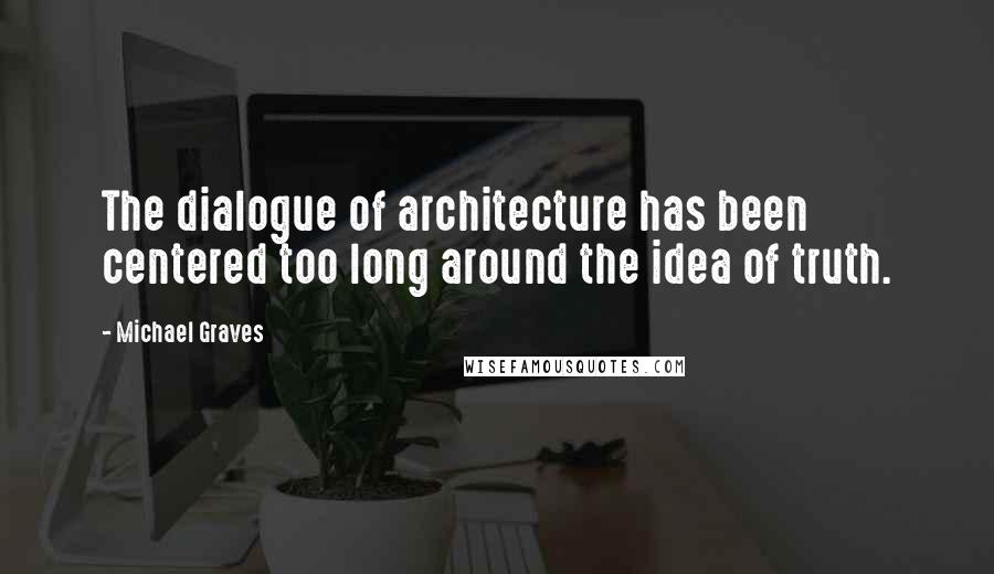 Michael Graves Quotes: The dialogue of architecture has been centered too long around the idea of truth.