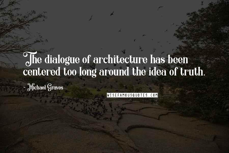 Michael Graves Quotes: The dialogue of architecture has been centered too long around the idea of truth.