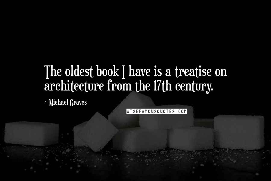 Michael Graves Quotes: The oldest book I have is a treatise on architecture from the 17th century.