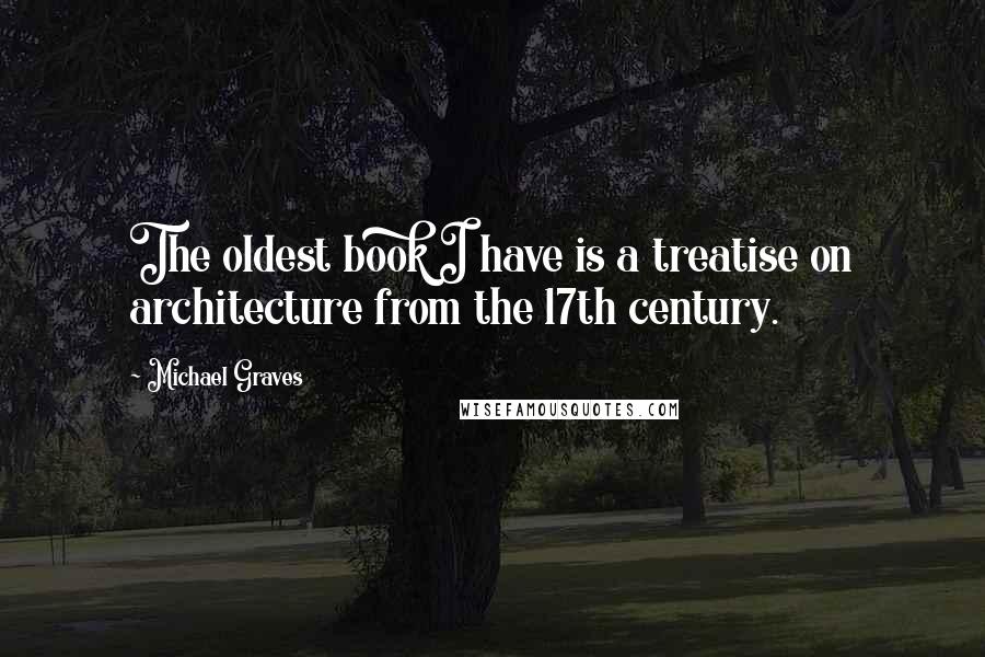 Michael Graves Quotes: The oldest book I have is a treatise on architecture from the 17th century.