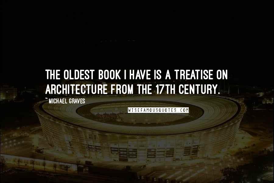 Michael Graves Quotes: The oldest book I have is a treatise on architecture from the 17th century.