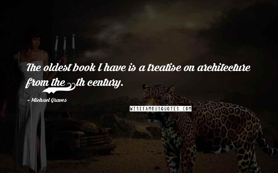 Michael Graves Quotes: The oldest book I have is a treatise on architecture from the 17th century.