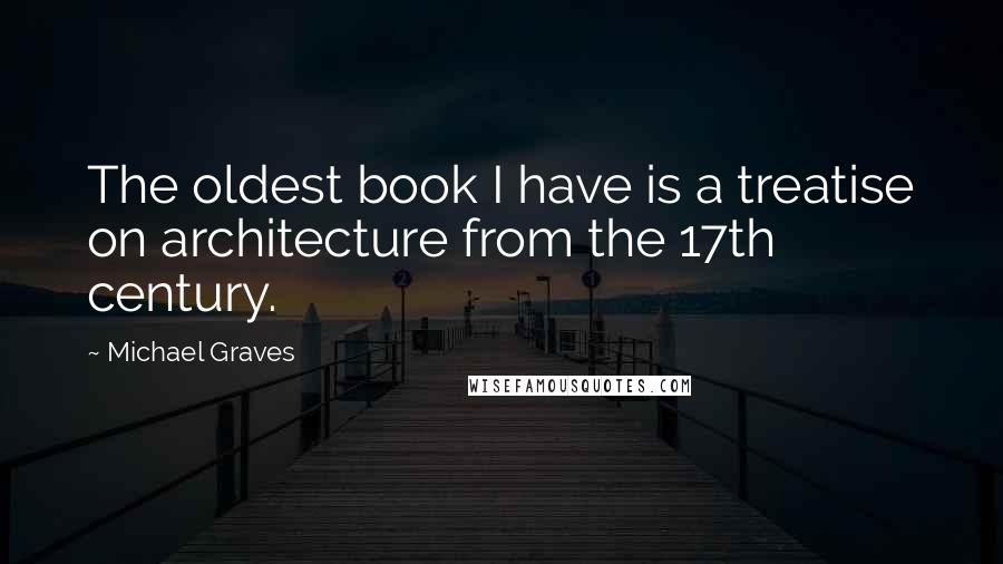 Michael Graves Quotes: The oldest book I have is a treatise on architecture from the 17th century.