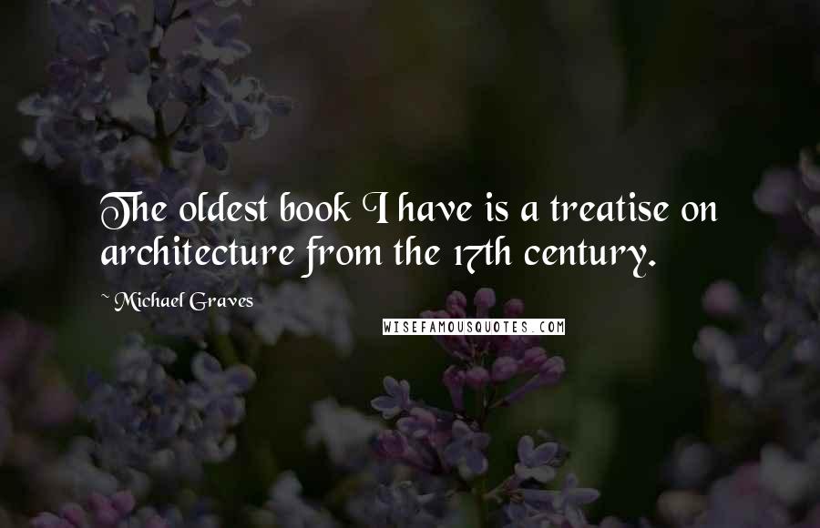 Michael Graves Quotes: The oldest book I have is a treatise on architecture from the 17th century.