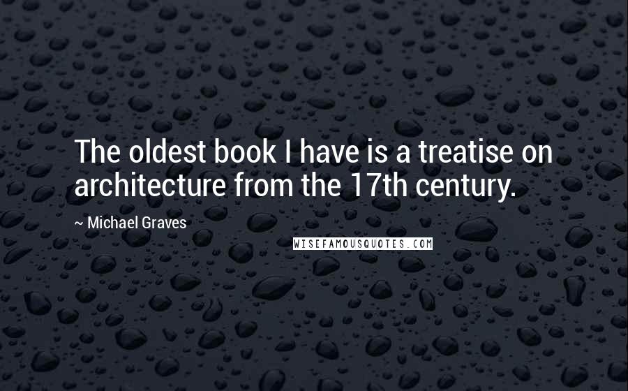 Michael Graves Quotes: The oldest book I have is a treatise on architecture from the 17th century.