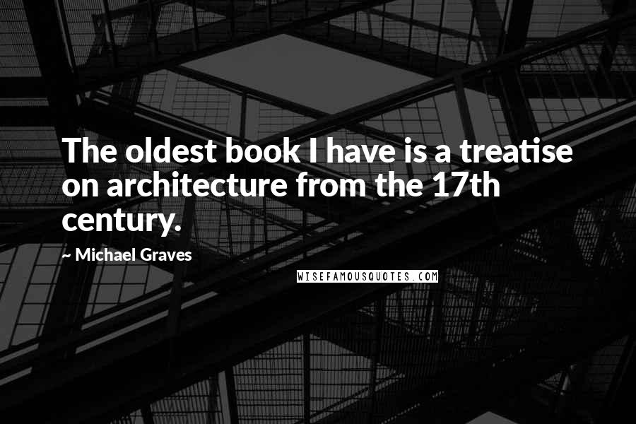 Michael Graves Quotes: The oldest book I have is a treatise on architecture from the 17th century.