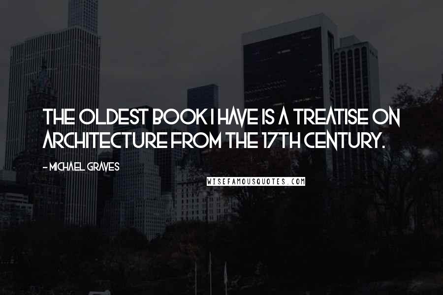 Michael Graves Quotes: The oldest book I have is a treatise on architecture from the 17th century.