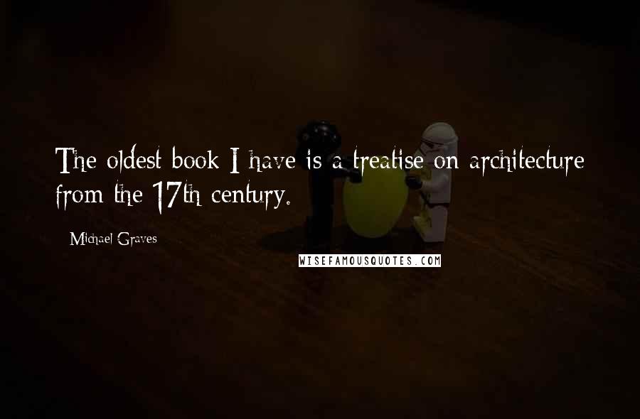 Michael Graves Quotes: The oldest book I have is a treatise on architecture from the 17th century.