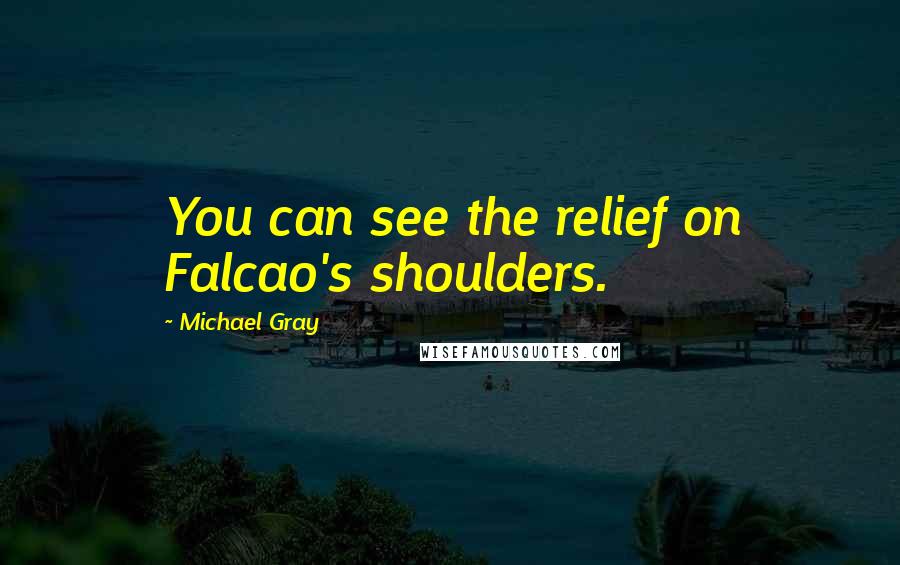 Michael Gray Quotes: You can see the relief on Falcao's shoulders.