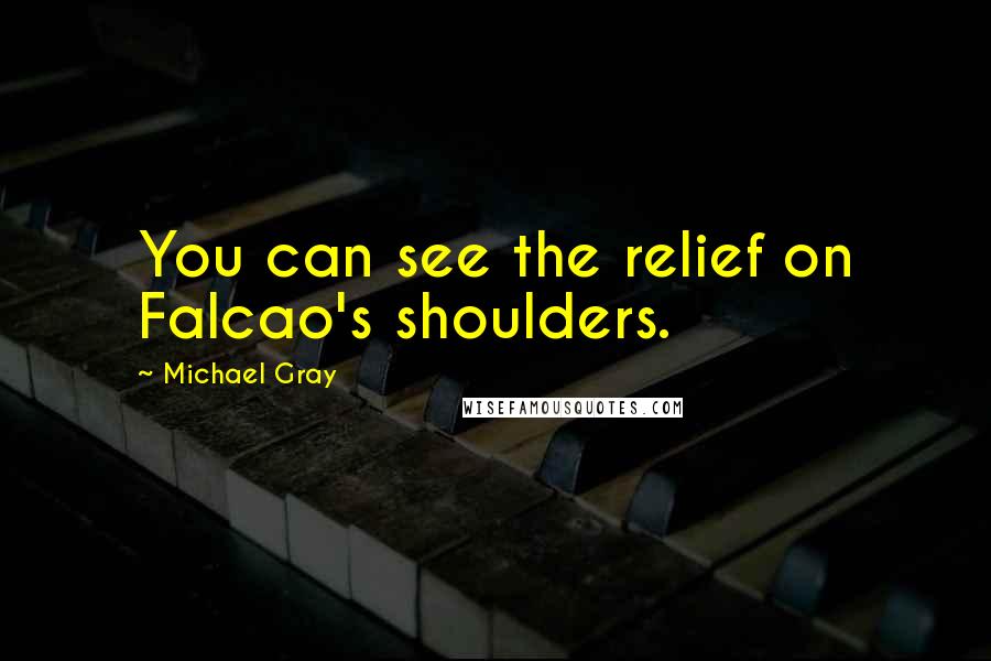 Michael Gray Quotes: You can see the relief on Falcao's shoulders.