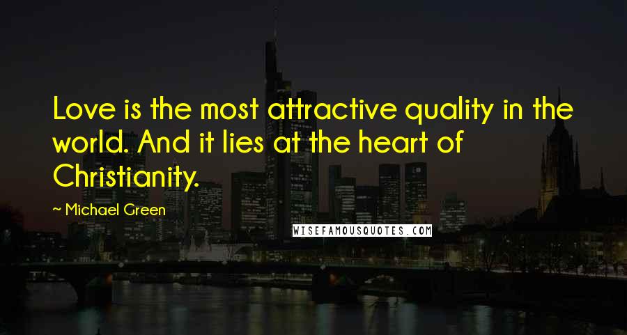 Michael Green Quotes: Love is the most attractive quality in the world. And it lies at the heart of Christianity.