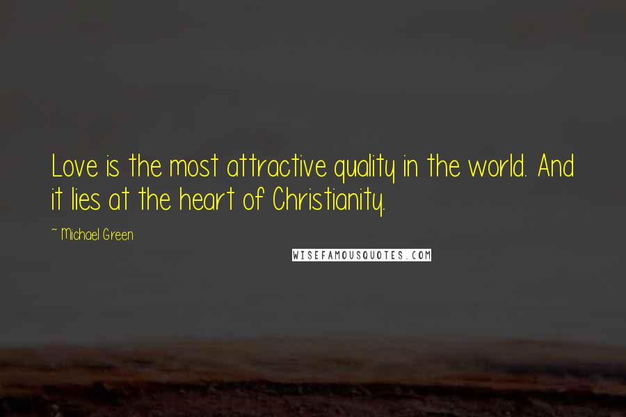 Michael Green Quotes: Love is the most attractive quality in the world. And it lies at the heart of Christianity.