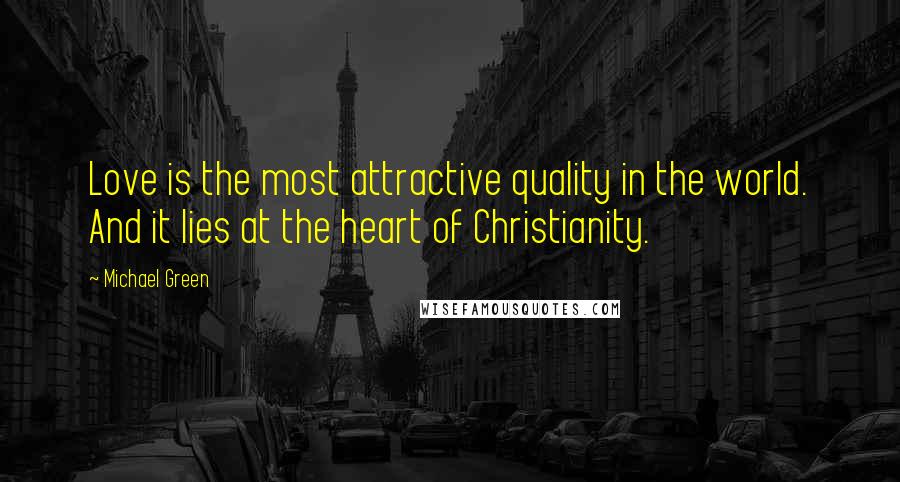 Michael Green Quotes: Love is the most attractive quality in the world. And it lies at the heart of Christianity.