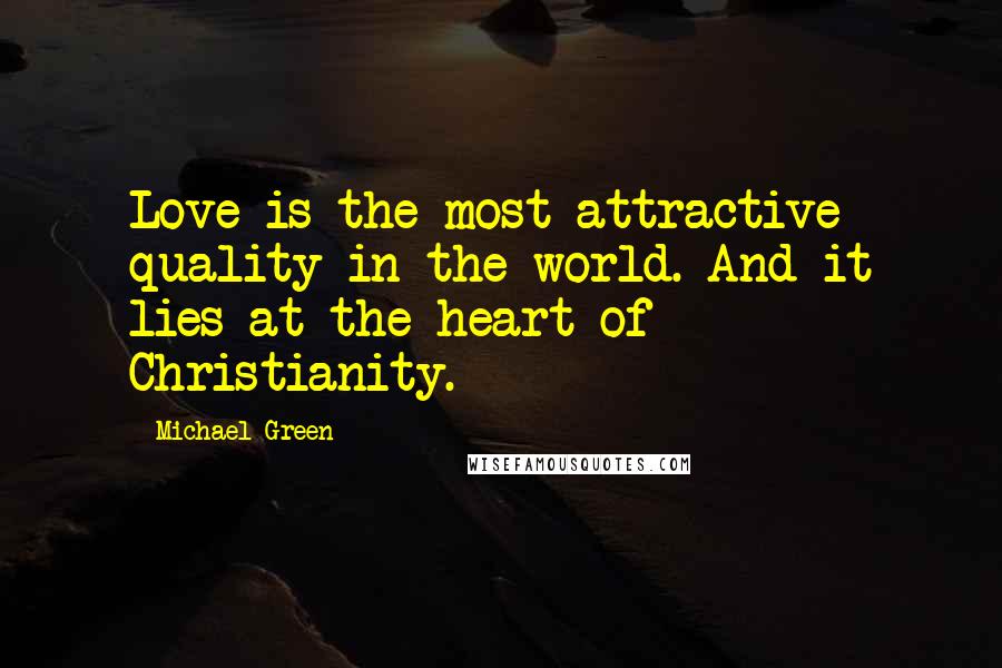 Michael Green Quotes: Love is the most attractive quality in the world. And it lies at the heart of Christianity.
