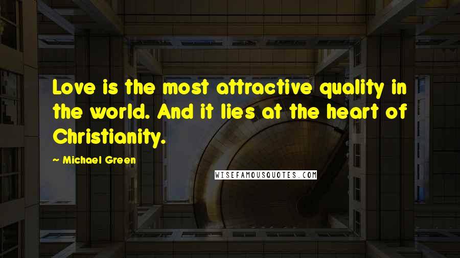 Michael Green Quotes: Love is the most attractive quality in the world. And it lies at the heart of Christianity.