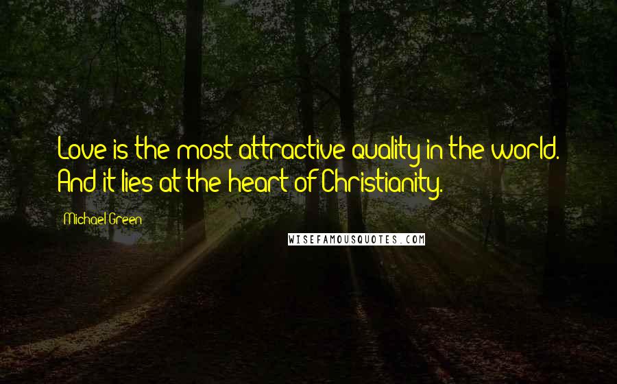 Michael Green Quotes: Love is the most attractive quality in the world. And it lies at the heart of Christianity.