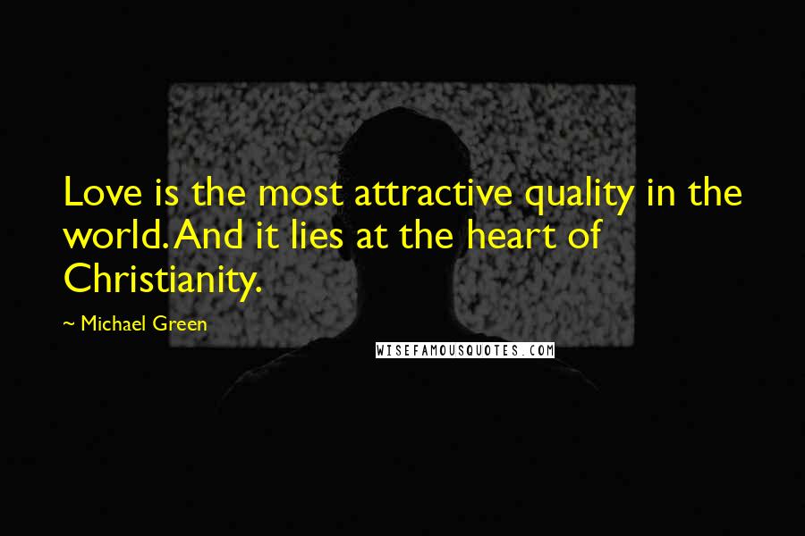 Michael Green Quotes: Love is the most attractive quality in the world. And it lies at the heart of Christianity.