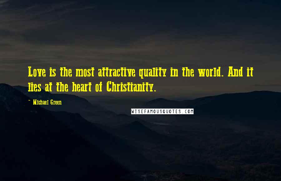 Michael Green Quotes: Love is the most attractive quality in the world. And it lies at the heart of Christianity.
