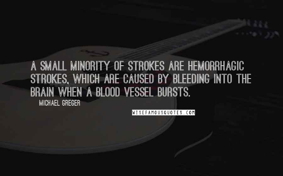 Michael Greger Quotes: A small minority of strokes are hemorrhagic strokes, which are caused by bleeding into the brain when a blood vessel bursts.