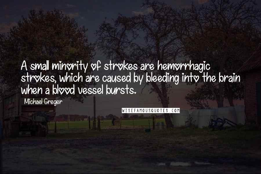 Michael Greger Quotes: A small minority of strokes are hemorrhagic strokes, which are caused by bleeding into the brain when a blood vessel bursts.