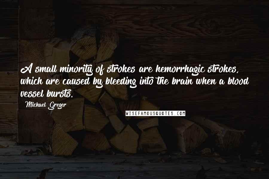 Michael Greger Quotes: A small minority of strokes are hemorrhagic strokes, which are caused by bleeding into the brain when a blood vessel bursts.