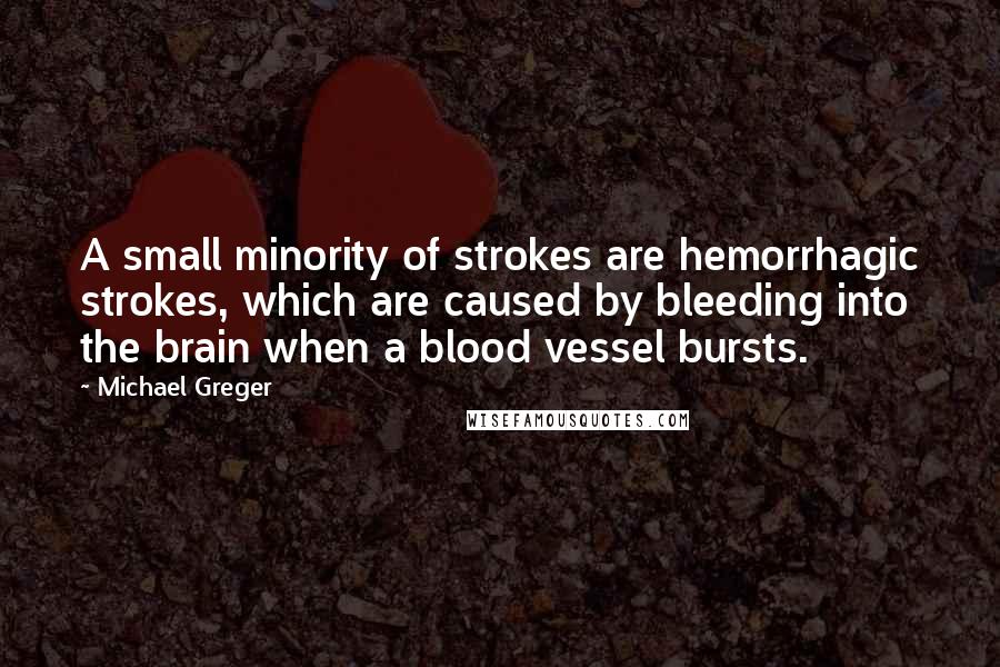 Michael Greger Quotes: A small minority of strokes are hemorrhagic strokes, which are caused by bleeding into the brain when a blood vessel bursts.