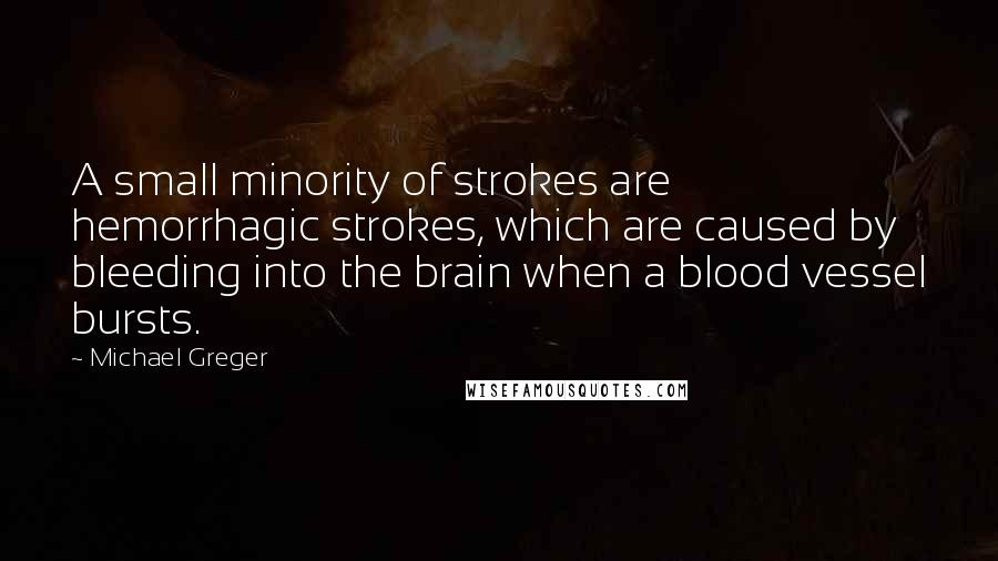 Michael Greger Quotes: A small minority of strokes are hemorrhagic strokes, which are caused by bleeding into the brain when a blood vessel bursts.