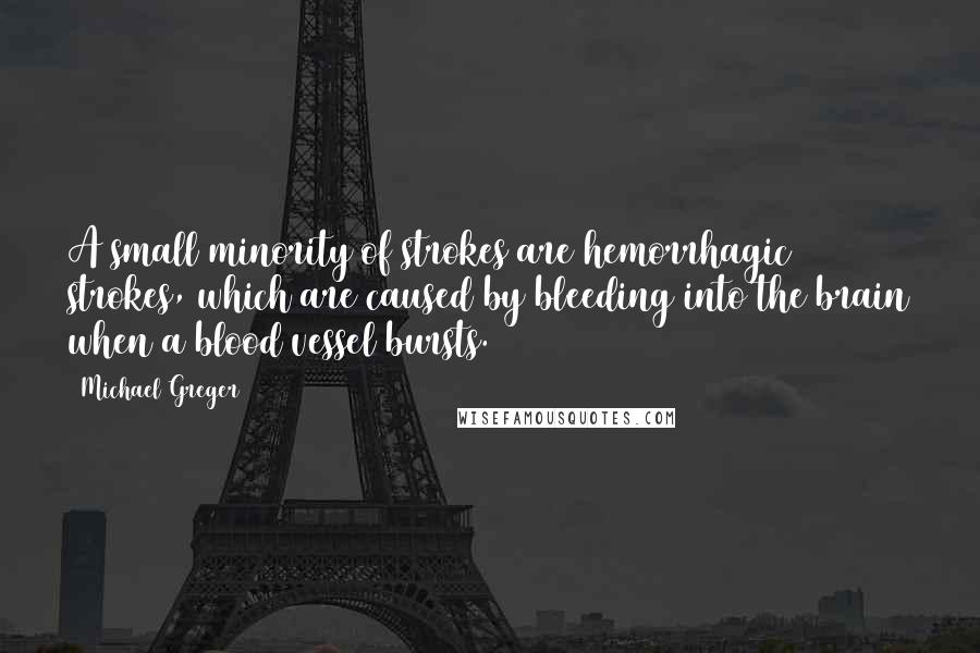 Michael Greger Quotes: A small minority of strokes are hemorrhagic strokes, which are caused by bleeding into the brain when a blood vessel bursts.
