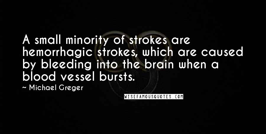 Michael Greger Quotes: A small minority of strokes are hemorrhagic strokes, which are caused by bleeding into the brain when a blood vessel bursts.